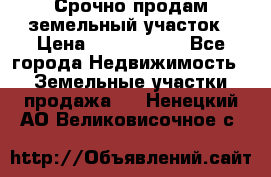 Срочно продам земельный участок › Цена ­ 1 200 000 - Все города Недвижимость » Земельные участки продажа   . Ненецкий АО,Великовисочное с.